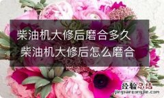 柴油机大修后磨合多久 柴油机大修后怎么磨合