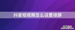 抖音短视频怎么设置锁屏安卓 抖音短视频怎么设置锁屏