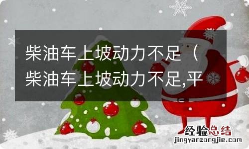 柴油车上坡动力不足,平路正常 柴油车上坡动力不足