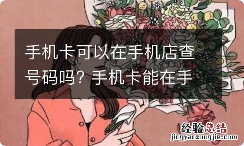 手机卡可以在手机店查号码吗? 手机卡能在手机店查号码吗?