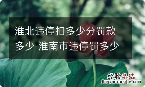 淮北违停扣多少分罚款多少 淮南市违停罚多少钱扣分吗