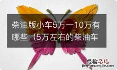 5万左右的柴油车 柴油版小车5万一10万有哪些