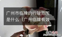 广州临牌有效期是多少天 广州市临牌的行驶范围是什么