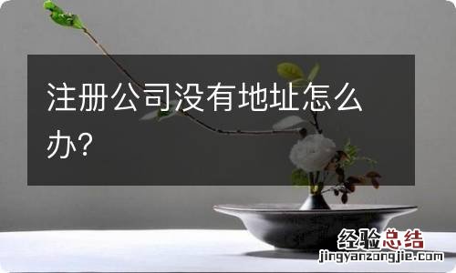 注册公司没有地址怎么办?