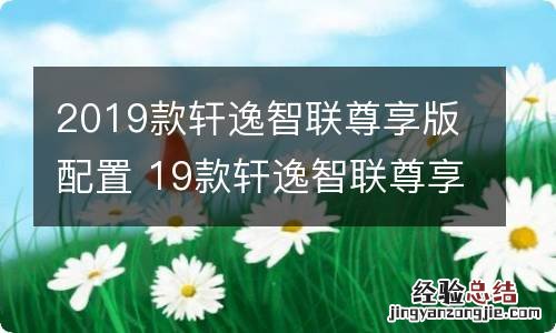 2019款轩逸智联尊享版配置 19款轩逸智联尊享版 配置