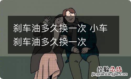 刹车油多久换一次 小车刹车油多久换一次