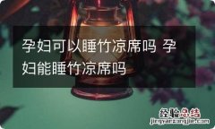 孕妇可以睡竹凉席吗 孕妇能睡竹凉席吗