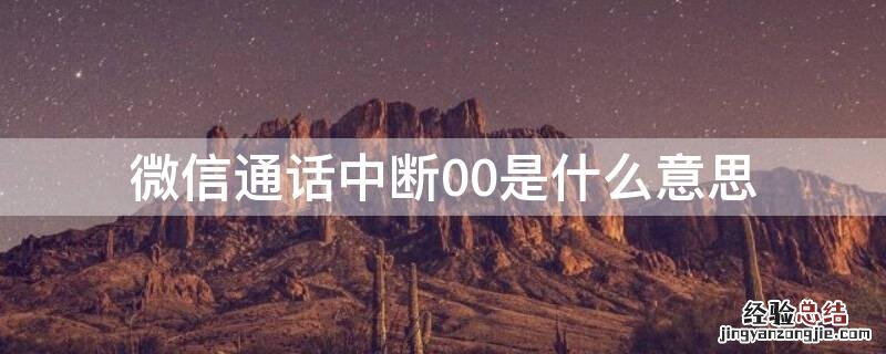 微信通话中断00是什么意思 微信通话中断00:00是什么意思