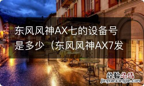 东风风神AX7发动机号 东风风神AX七的设备号是多少