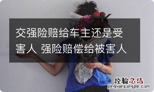 交强险赔给车主还是受害人 强险赔偿给被害人还是车主