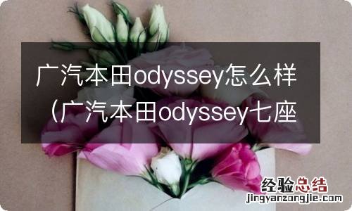 广汽本田odyssey七座 广汽本田odyssey怎么样