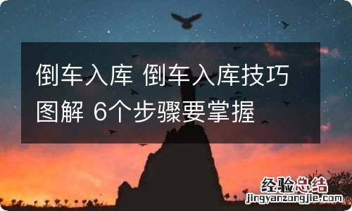 倒车入库 倒车入库技巧图解 6个步骤要掌握