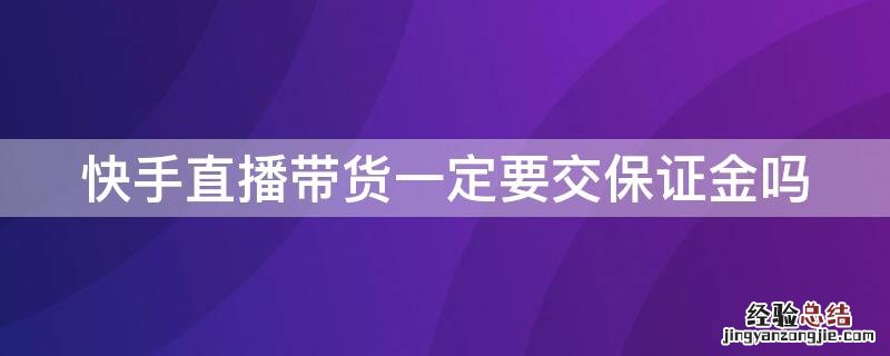 快手直播带货一定要交保证金吗