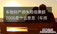 车损险里面的2000免赔额 车险财产损失赔偿限额2000是什么意思