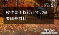 软件著作权转让登记需要哪些材料