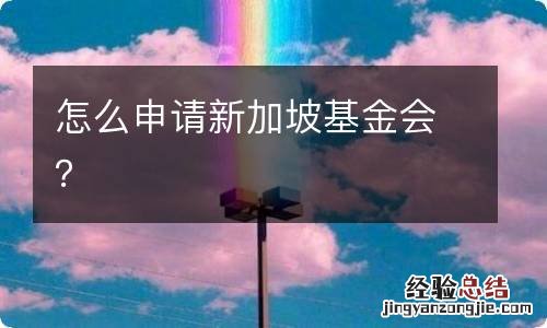 怎么申请新加坡基金会？