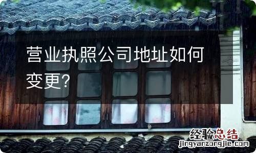 营业执照公司地址如何变更？