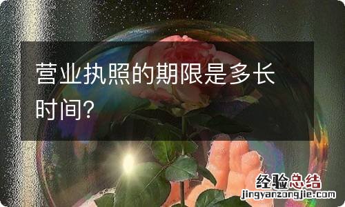 营业执照的期限是多长时间？