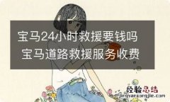 宝马24小时救援要钱吗 宝马道路救援服务收费吗