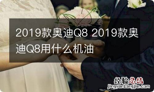 2019款奥迪Q8 2019款奥迪Q8用什么机油