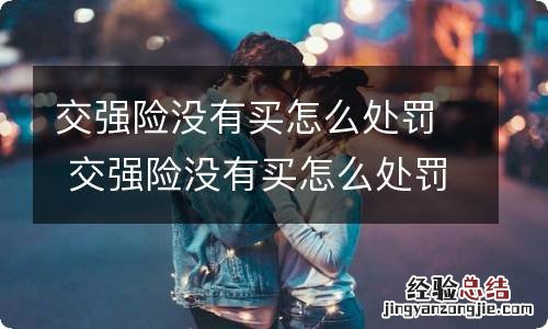 交强险没有买怎么处罚 交强险没有买怎么处罚逾期不交罚款