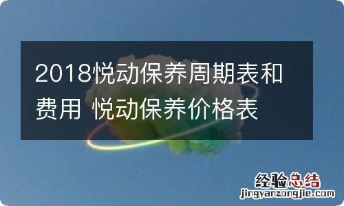 2018悦动保养周期表和费用 悦动保养价格表