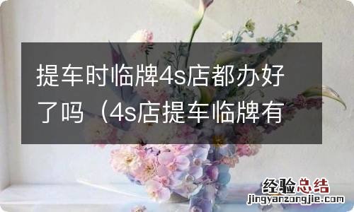 4s店提车临牌有效期 提车时临牌4s店都办好了吗