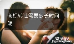 商标转让需要多长时间呢