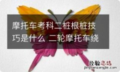 摩托车考科二桩根桩技巧是什么 二轮摩托车绕桩考试技巧