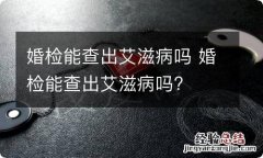 婚检能查出艾滋病吗 婚检能查出艾滋病吗?