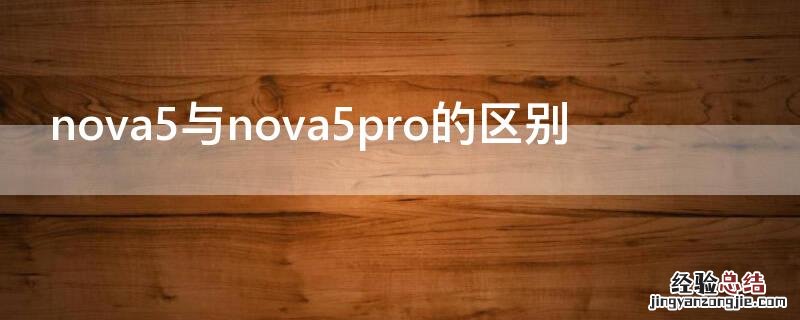 nova5与nova5pro的区别 nova5和nova5pro有什么区别,哪个好