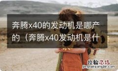 奔腾x40发动机是什么牌子的 奔腾x40的发动机是哪产的