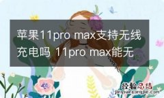 苹果11pro max支持无线充电吗 11pro max能无线充电吗