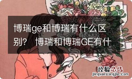 博瑞ge和博瑞有什么区别？ 博瑞和博瑞GE有什么区别