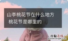 山亭桃花节在什么地方 桃花节是哪里的