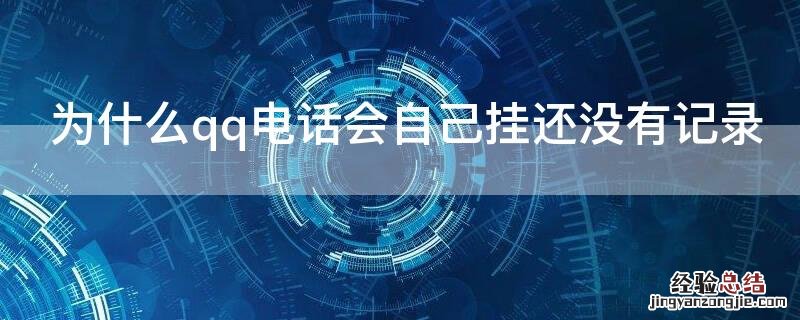 为什么qq电话会自己挂还没有记录 qq电话自己挂了而且不显示记录