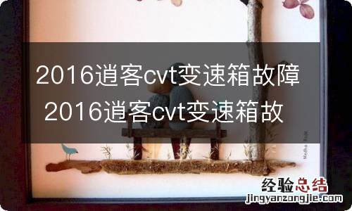 2016逍客cvt变速箱故障 2016逍客cvt变速箱故障码