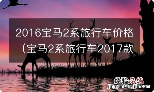 宝马2系旅行车2017款 2016宝马2系旅行车价格