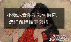 不烧尿素限扭如何解除 怎样解除尿素限扭