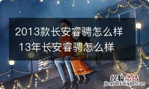 2013款长安睿骋怎么样 13年长安睿骋怎么样