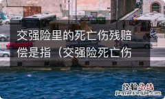 交强险死亡伤残赔偿是什么意思 交强险里的死亡伤残赔偿是指