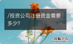 /投资公司注册资金需要多少？