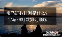 宝马缸数排列是什么？ 宝马x6缸数排列顺序