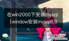 window安装mysql8.0 在win2000下安装mysql