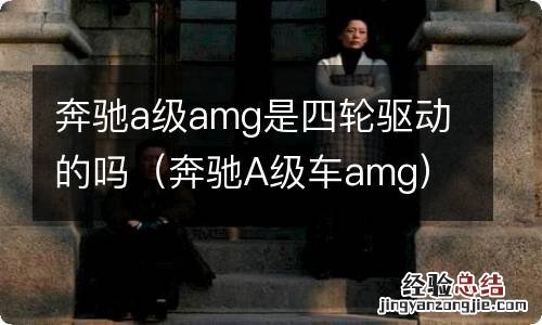 奔驰A级车amg 奔驰a级amg是四轮驱动的吗