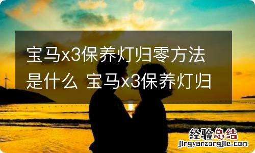 宝马x3保养灯归零方法是什么 宝马x3保养灯归零方法是什么样子的