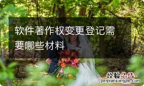 软件著作权变更登记需要哪些材料