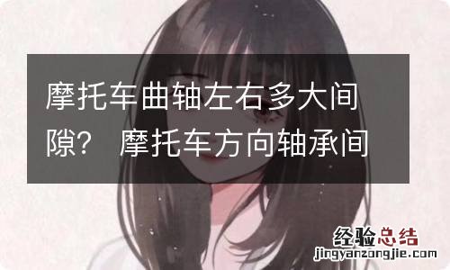 摩托车曲轴左右多大间隙？ 摩托车方向轴承间隙是多少