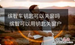 缤智车钥匙可以关窗吗 缤智可以用钥匙关窗户吗