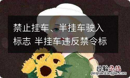 禁止挂车、半挂车驶入标志 半挂车违反禁令标志